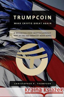 TrumpCoin - Make Crypto Great Again Thompson, Christopher P. 9781539755395 Createspace Independent Publishing Platform