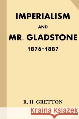 Imperialism and Mr. Gladstone: 1876-1887 Various                                  R. H. Gretton 9781539759447 Createspace Independent Publishing Platform