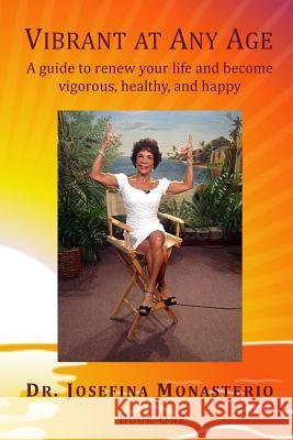 Vibrant at Any Age: A guide to renew your life and become vigorous, healthy, and happy Monasterio, Josefina 9781539765806
