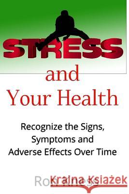 Stress and Your Health: Recognize the Signs, Symptoms and Adverse Effects Over Time Ron Kness 9781539766070 Createspace Independent Publishing Platform