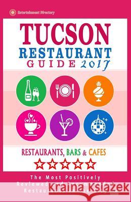 Tucson Restaurant Guide 2017: Best Rated Restaurants in Tucson, Arizona - 500 Restaurants, Bars and Cafés recommended for Visitors, 2017 Martin, George P. 9781539766469 Createspace Independent Publishing Platform
