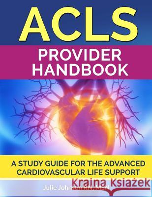 ACLS Provider Handbook: Study Guide For The Advanced Cardiovascular Life Support Johnson Rn, Msn Julie 9781539767169 Createspace Independent Publishing Platform
