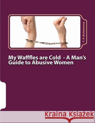 My Wafffles are Cold: A Man's Guide to Abusive Women McAtamney, T. P. 9781539770329 Createspace Independent Publishing Platform