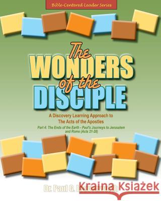 The Wonders of the Disciple - Part 4: The Ends of the Earth - Paul's Journeys to Jerusalem and Rome Dr Paul G. Leavenworth 9781539770336