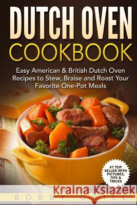 Dutch Oven Cookbook: 25 Easy American & British Dutch Oven Recipes to Stew, Brai MR Bobby Grill 9781539770411 Createspace Independent Publishing Platform