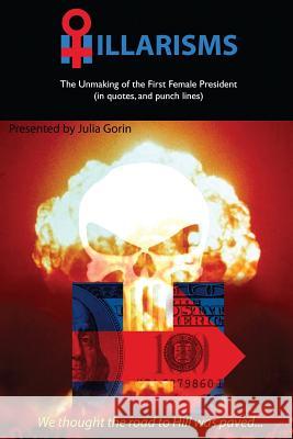Hillarisms: The Unmaking of the First Female President Julia Gorin 9781539771227 Createspace Independent Publishing Platform