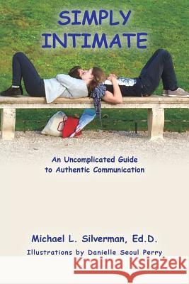 Simply Intimate: An Uncomplicated Guide to Authentic Communication Ed D. Michael L. Silverman 9781539771265