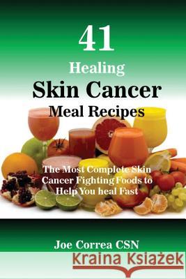 41 Healing Skin Cancer Meal Recipes: The Most Complete Skin Cancer Fighting Foods to Help You heal Fast Correa Csn, Joe 9781539772255 Createspace Independent Publishing Platform
