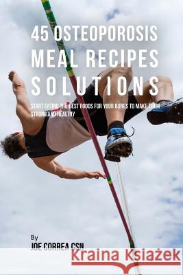 45 Osteoporosis Meal Recipe Solutions: Start Eating the Best Foods for Your Bones to Make Them Strong and Healthy Joe Corre 9781539774013 Createspace Independent Publishing Platform