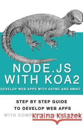 Node Js With Koa 2: Step By Step Guide To Develop Web Apps With Complete Source Code Of Node js with Koa 2 Nagpure, Amin Baburao 9781539779247 Createspace Independent Publishing Platform