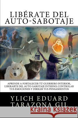 Liberandonos del Auto Sabotaje Interno Emocional: Como Fortalecer Nuestro Guerrero Interior, Liberarnos del Auto Sabotaje Interno y Controlar Nuestras Tarazona Gil, Ylich Eduard 9781539781134