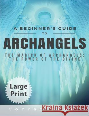 A Beginner's Guide to Archangels: The Magick of Archangels: The Power of the Divine Conrad Bauer 9781539781745