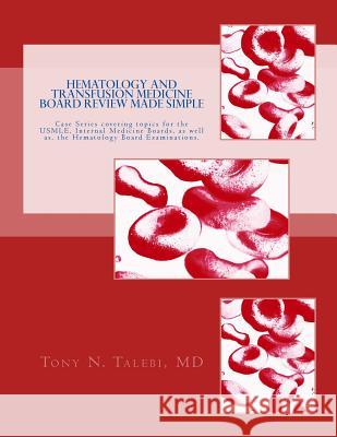 Hematology and Transfusion Medicine Board Review Made Simple: Case Series which cover topics for the USMLE, Internal medicine Board, as well as, the H Talebi MD, Tony N. 9781539785910 Createspace Independent Publishing Platform