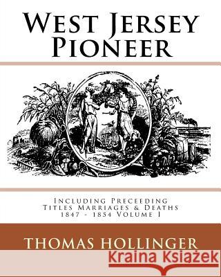 West Jersey Pioneer Including Preceeding Titles Marriages & Deaths 1847 - 1854 Volume I Thomas F. Hollinger 9781539786405