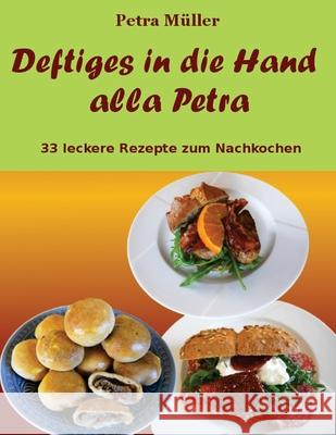 Deftiges in die Hand alla Petra: 33 leckere Rezepte zum Nachkochen Müller, Petra 9781539786887 Createspace Independent Publishing Platform