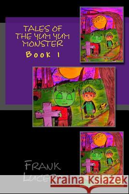 Tales of the Yum Yum Monster Frank Lucero 9781539787013 Createspace Independent Publishing Platform