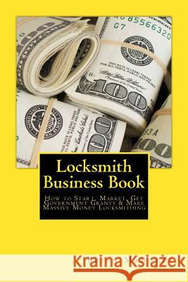 Locksmith Business Book: How to Start, Market, Get Government Grants & Make Massive Money Locksmithing Brian Mahoney 9781539788089