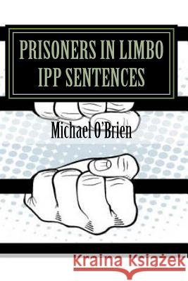 Prisoner's in Limbo IPP Sentences O'Brien, Michael a. 9781539788423 Createspace Independent Publishing Platform