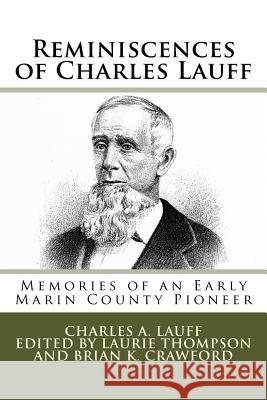 Reminiscences of Charles Lauff: Memories of an Early Marin County Pioneer Charles a. Lauff Laurie Thompson Brian K. Crawford 9781539788591