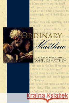 Ordinary Matthew: Reflections on the Gospel of Matthew Francis J. Foyt 9781539790891 Createspace Independent Publishing Platform