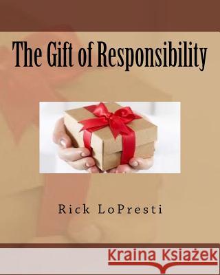 The Gift of Responsibility Rick Lopresti 9781539798552 Createspace Independent Publishing Platform