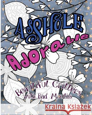 Asshole Adorable: Beautiful Critters with Bad Mouths S. B. Nozaz 9781539799108 Createspace Independent Publishing Platform