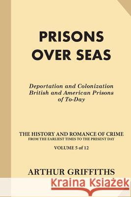 Prisons Over Seas: Deportation and Colonization, British and American Prisons of To-Day Arthur Griffiths 9781539799702 Createspace Independent Publishing Platform