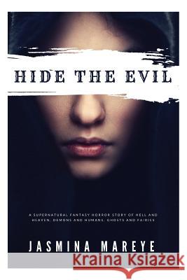 Hide The Evil: A Supernatural Fantasy Horror Story of Hell and Heaven, Demons and Humans, Ghosts and Fairies Mareye, Jasmina 9781539800835