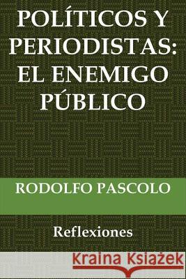 Políticos y periodistas: El enemigo público.: (Reflexiones) Pascolo, Rodolfo 9781539800903