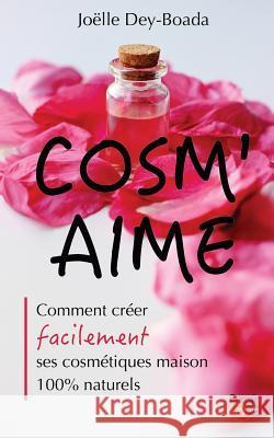 Cosm'aime: Comment créer facilement ses cosmétiques maison 100% naturels Dey-Boada, Joelle 9781539800965