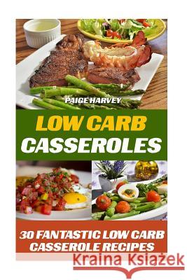 Low Carb Casseroles: 30 Fantastic Low Carb Casserole Recipes Paige Harvey 9781539803072 Createspace Independent Publishing Platform