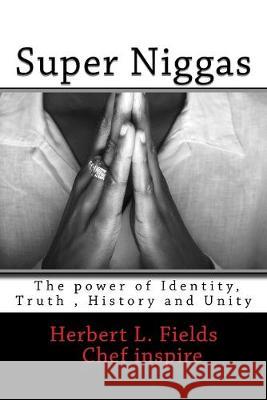 Super Niggas: The power of Identity, True, History and Unity Herbert L. Fields 9781539805168