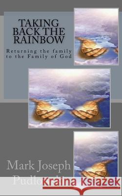 Taking Back The Rainbow: Returning the family to the Family of God Pudlowski, Mark Joseph 9781539807711 Createspace Independent Publishing Platform