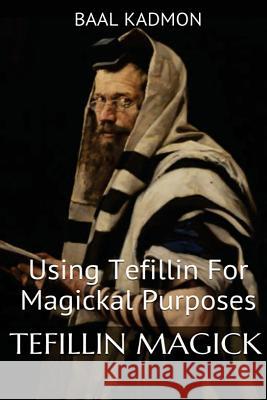 Tefillin Magick: Using Tefillin For Magickal Purposes Kadmon, Baal 9781539807759