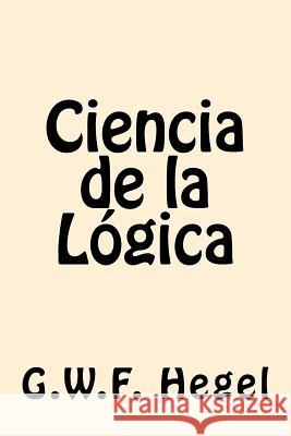 Ciencia de la Logica (Spanish Edition) Hegel, G. W. F. 9781539808923 Createspace Independent Publishing Platform