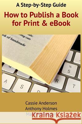 How to Publish a Book for Print and eBook: A Step-By-Step Guide Cassie Anderson Anthony Holmes Mark McFaddyn 9781539809982 Createspace Independent Publishing Platform