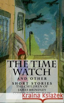 The Time Watch: and other short stories Primary School, James Brindley Community 9781539811572