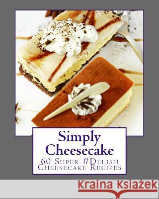 Simply Cheesecake: 60 Super #Delish Cheesecake Recipes Rhonda Belle 9781539812951 Createspace Independent Publishing Platform