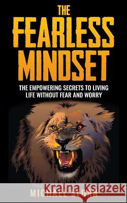 The Fearless Mindset: The Empowering Secrets To Living Life Without Fear And Worry Sloan, Michael 9781539813613 Createspace Independent Publishing Platform
