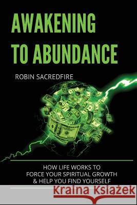 Awakening to Abundance: How life works to force your spiritual growth and help you find yourself Sacredfire, Robin 9781539815921 Createspace Independent Publishing Platform