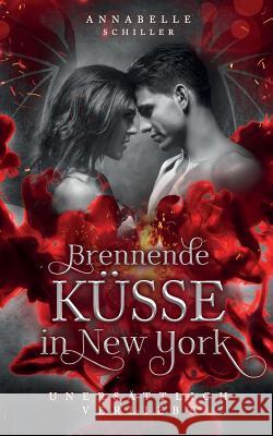 Unersättlich verliebt: Brennende Küsse in New York Schiller, Annabelle 9781539816195 Createspace Independent Publishing Platform