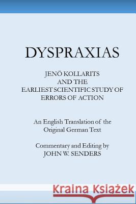 Dyspraxias: Jeno Kollarits and the Earliest Scientific Study of Errors of Action Jeno Kollarits John W. Sender 9781539819561 Createspace Independent Publishing Platform