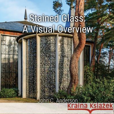 Stained Glass: A Visual Overview John C. Anderson 9781539820727 Createspace Independent Publishing Platform