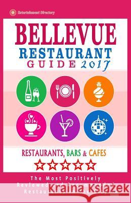Bellevue Restaurant Guide 2017: Best Rated Restaurants in Bellevue, Washington - 500 Restaurants, Bars and Cafés recommended for Visitors, 2017 Thompson, Brian W. 9781539821953 Createspace Independent Publishing Platform