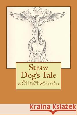 Straw Dog's Tale: Waywords of the Wayfaring Wayseeker Peter Shea 9781539823445 Createspace Independent Publishing Platform