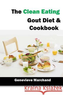 The Clean Eating Gout Diet & Cookbook: Improve your Gout One Meal at a Time with Low-Purine Meals Marchand, Genevieve 9781539824480