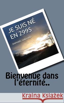 Je suis ne en 2995: Bienvenue dans l'eternite Guillard, Raphael 9781539826101 Createspace Independent Publishing Platform