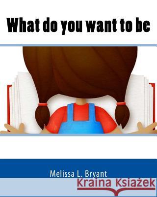 What do you want to be Bryant, Melissa L. 9781539826637 Createspace Independent Publishing Platform