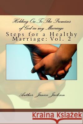 Holding On To The Promises of God in my Marriage: Steps to A Healthy Marriage Jackson, Janice L. 9781539826781 Createspace Independent Publishing Platform