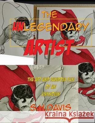 The UNLegendary Artist: The Art and Random Fun of an Unknown Davis, S. H. 9781539826972 Createspace Independent Publishing Platform